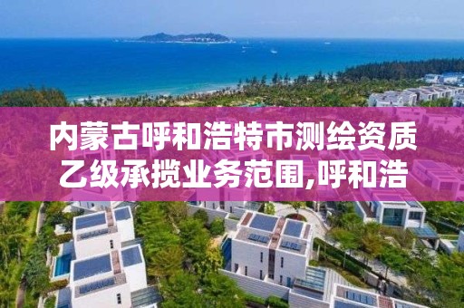 內蒙古呼和浩特市測繪資質乙級承攬業務范圍,呼和浩特測繪公司招聘。