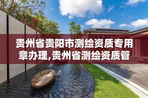 貴州省貴陽市測繪資質專用章辦理,貴州省測繪資質管理條例