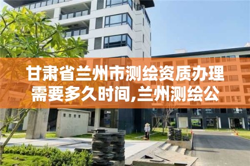 甘肅省蘭州市測繪資質辦理需要多久時間,蘭州測繪公司招聘信息。