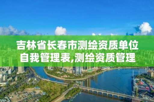 吉林省長春市測繪資質單位自我管理表,測繪資質管理單位建設廳