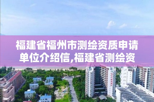 福建省福州市測(cè)繪資質(zhì)申請(qǐng)單位介紹信,福建省測(cè)繪資質(zhì)查詢