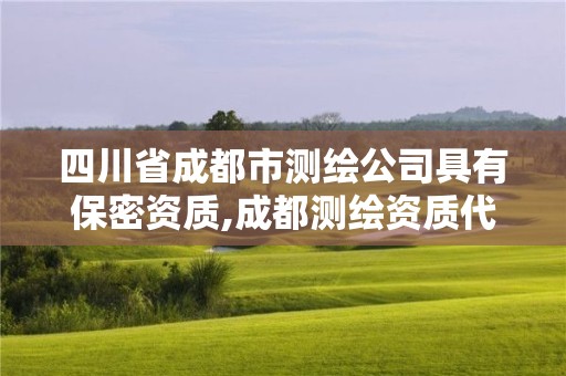 四川省成都市測繪公司具有保密資質(zhì),成都測繪資質(zhì)代辦公司