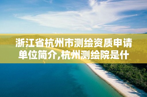 浙江省杭州市測繪資質申請單位簡介,杭州測繪院是什么單位