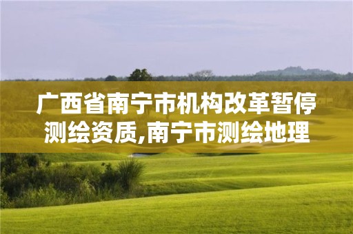 廣西省南寧市機構改革暫停測繪資質,南寧市測繪地理信息局。