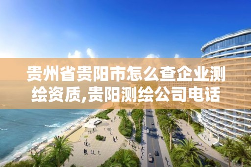 貴州省貴陽市怎么查企業(yè)測繪資質,貴陽測繪公司電話