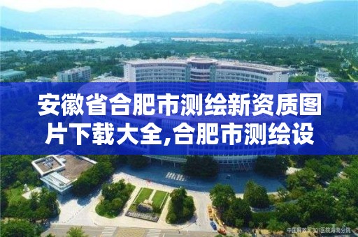 安徽省合肥市測繪新資質圖片下載大全,合肥市測繪設計研究院是國企嗎