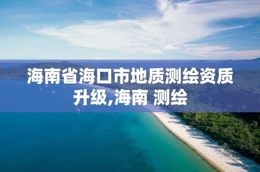 海南省海口市地質(zhì)測繪資質(zhì)升級,海南 測繪