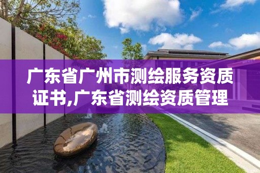 廣東省廣州市測繪服務資質證書,廣東省測繪資質管理系統(tǒng)。