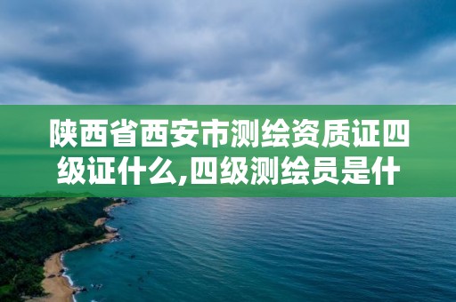 陜西省西安市測繪資質證四級證什么,四級測繪員是什么證。