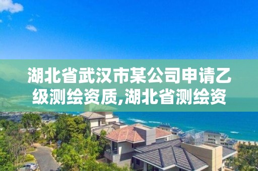 湖北省武漢市某公司申請乙級測繪資質,湖北省測繪資質延期公告。