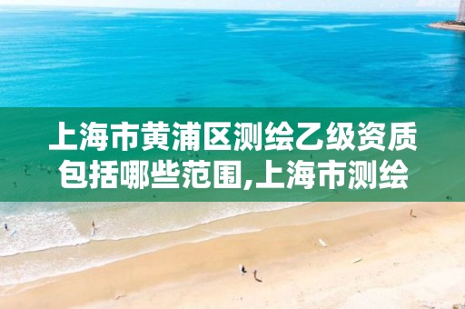 上海市黃浦區測繪乙級資質包括哪些范圍,上海市測繪院待遇怎么樣。