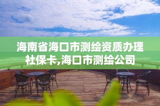 海南省海口市測繪資質辦理社保卡,?？谑袦y繪公司