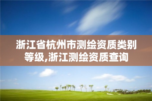 浙江省杭州市測繪資質類別等級,浙江測繪資質查詢