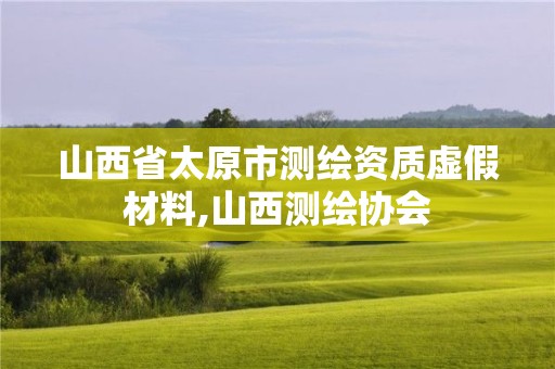 山西省太原市測繪資質虛假材料,山西測繪協會