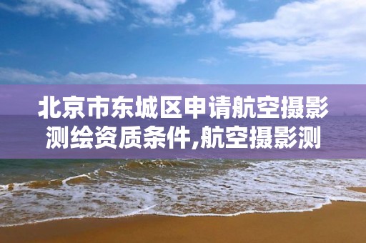 北京市東城區申請航空攝影測繪資質條件,航空攝影測量招聘。