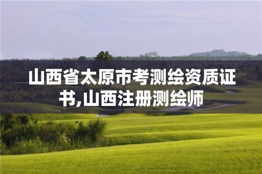 山西省太原市考測繪資質證書,山西注冊測繪師