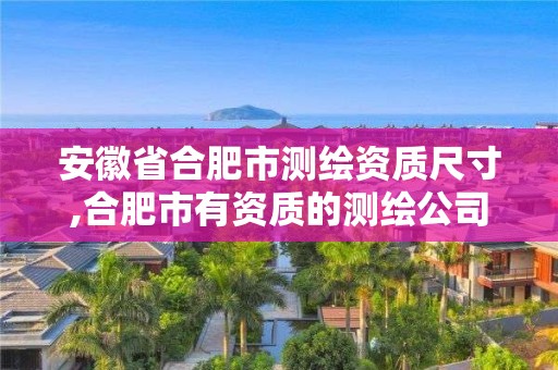 安徽省合肥市測繪資質尺寸,合肥市有資質的測繪公司