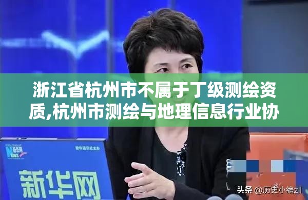 浙江省杭州市不屬于丁級測繪資質,杭州市測繪與地理信息行業協會。