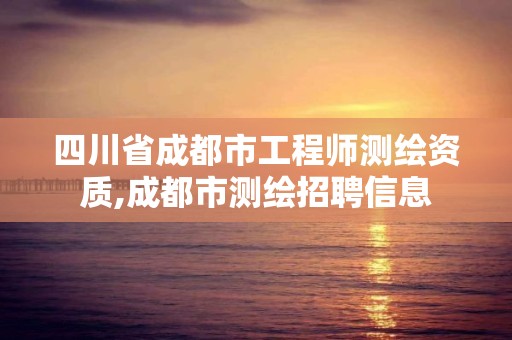 四川省成都市工程師測(cè)繪資質(zhì),成都市測(cè)繪招聘信息