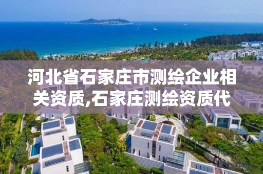 河北省石家莊市測繪企業相關資質,石家莊測繪資質代辦