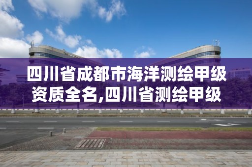 四川省成都市海洋測繪甲級資質全名,四川省測繪甲級資質單位