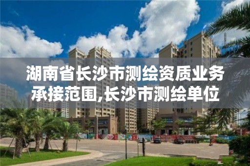 湖南省長沙市測繪資質業務承接范圍,長沙市測繪單位招聘