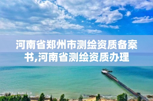 河南省鄭州市測繪資質備案書,河南省測繪資質辦理