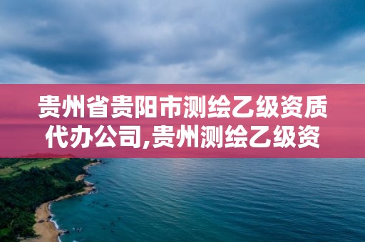 貴州省貴陽市測繪乙級資質代辦公司,貴州測繪乙級資質單位