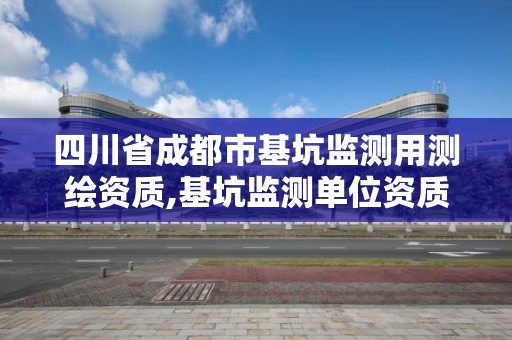 四川省成都市基坑監測用測繪資質,基坑監測單位資質要求