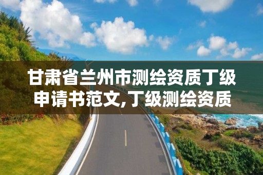 甘肅省蘭州市測繪資質丁級申請書范文,丁級測繪資質審批機關是。