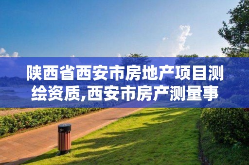 陜西省西安市房地產項目測繪資質,西安市房產測量事務所有限公司資質。