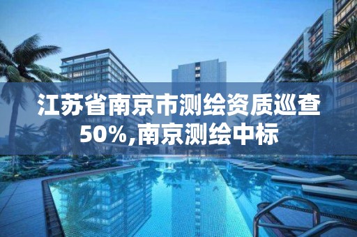 江蘇省南京市測繪資質巡查50%,南京測繪中標