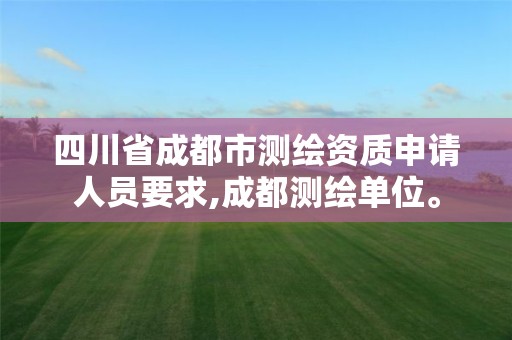 四川省成都市測繪資質申請人員要求,成都測繪單位。