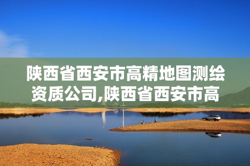 陜西省西安市高精地圖測繪資質公司,陜西省西安市高精地圖測繪資質公司有哪些。