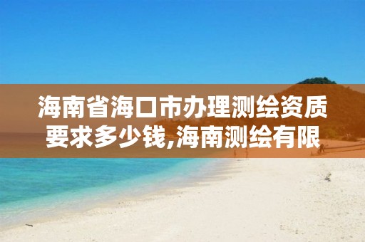 海南省海口市辦理測繪資質要求多少錢,海南測繪有限公司。