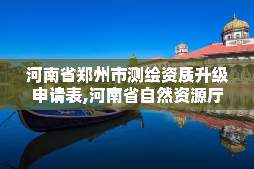 河南省鄭州市測繪資質升級申請表,河南省自然資源廳關于延長測繪資質證書有效期的公告