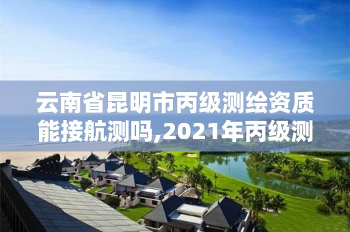 云南省昆明市丙級(jí)測(cè)繪資質(zhì)能接航測(cè)嗎,2021年丙級(jí)測(cè)繪資質(zhì)申請(qǐng)需要什么條件