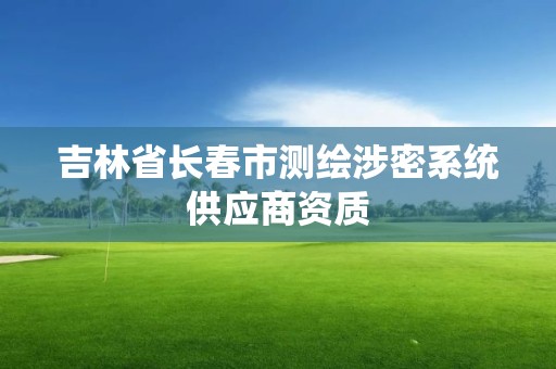 吉林省長春市測繪涉密系統供應商資質