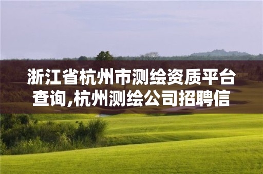 浙江省杭州市測繪資質(zhì)平臺查詢,杭州測繪公司招聘信息