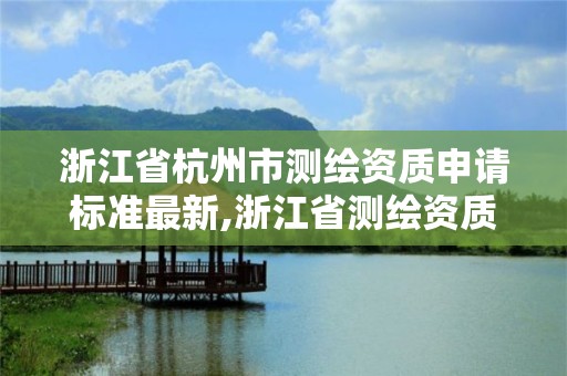 浙江省杭州市測繪資質申請標準最新,浙江省測繪資質申請需要什么條件