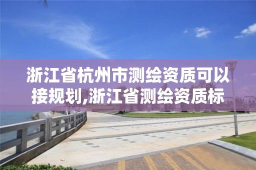 浙江省杭州市測繪資質可以接規劃,浙江省測繪資質標準