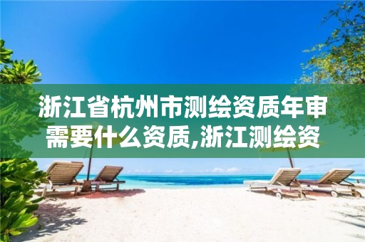 浙江省杭州市測繪資質年審需要什么資質,浙江測繪資質延期公告