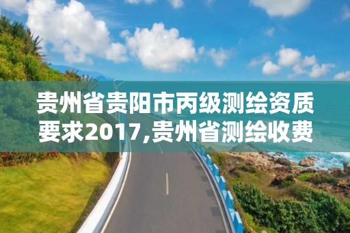 貴州省貴陽市丙級測繪資質要求2017,貴州省測繪收費標準2017版。