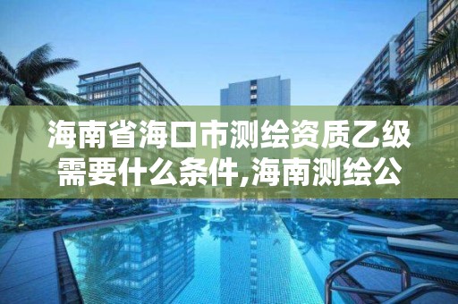 海南省海口市測繪資質乙級需要什么條件,海南測繪公司有多少家。