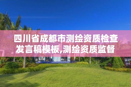 四川省成都市測繪資質檢查發言稿模板,測繪資質監督檢查辦法。