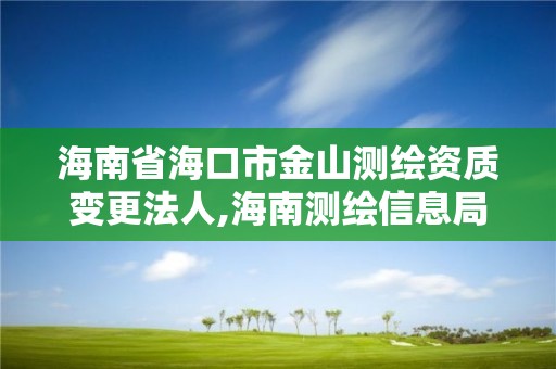 海南省海口市金山測繪資質變更法人,海南測繪信息局