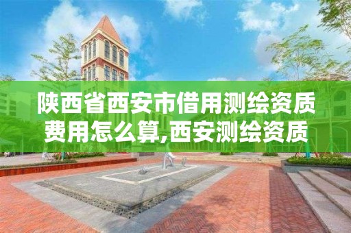 陜西省西安市借用測繪資質費用怎么算,西安測繪資質代辦