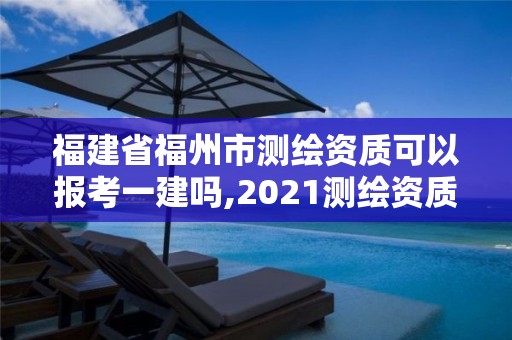 福建省福州市測繪資質(zhì)可以報考一建嗎,2021測繪資質(zhì)延期公告福建省