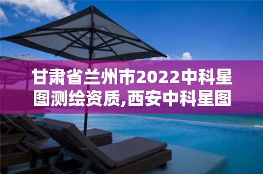 甘肅省蘭州市2022中科星圖測繪資質,西安中科星圖空間數據技術有限公司是國企嗎