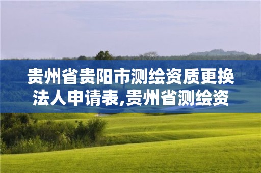 貴州省貴陽市測繪資質更換法人申請表,貴州省測繪資質單位。